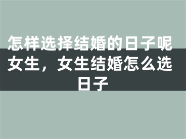 怎样选择结婚的日子呢女生，女生结婚怎么选日子