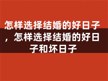 怎样选择结婚的好日子，怎样选择结婚的好日子和坏日子