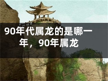 90年代属龙的是哪一年，90年属龙