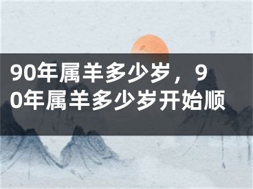 90年属羊多少岁，90年属羊多少岁开始顺