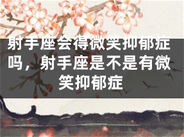 射手座会得微笑抑郁症吗，射手座是不是有微笑抑郁症