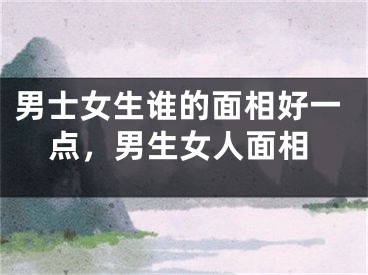 男士女生谁的面相好一点，男生女人面相