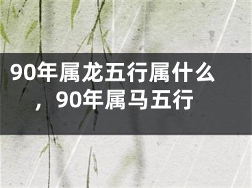 90年属龙五行属什么，90年属马五行