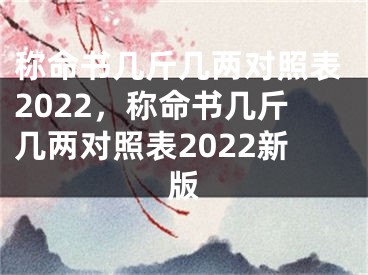 称命书几斤几两对照表2022,称命书几斤几两对照表2022新版