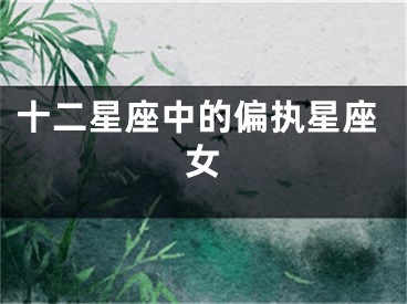 十二星座中的偏执星座女