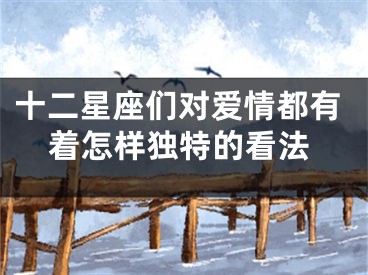 十二星座们对爱情都有着怎样独特的看法