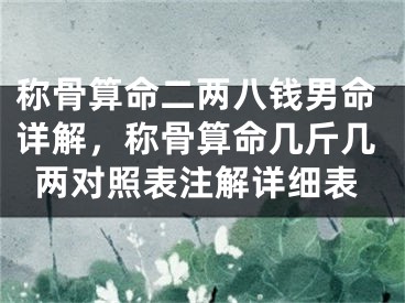称骨算命二两八钱男命详解，称骨算命几斤几两对照表注解详细表