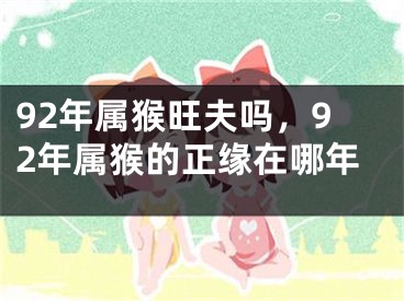 92年属猴旺夫吗,92年属猴的正缘在哪年