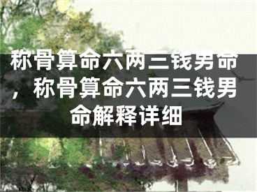 称骨算命六两三钱男命，称骨算命六两三钱男命解释详细