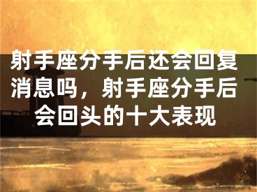 射手座分手后还会回复消息吗,射手座分手后会回头的十大表现