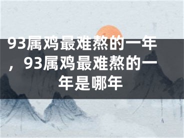 93属鸡最难熬的一年，93属鸡最难熬的一年是哪年