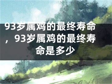93岁属鸡的最终寿命，93岁属鸡的最终寿命是多少