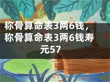 称骨算命表3两6钱,称骨算命表3两6钱寿元57
