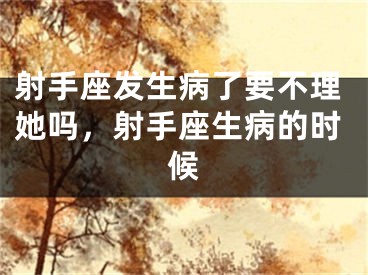 射手座发生病了要不理她吗，射手座生病的时候