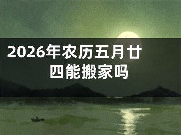 2026年农历五月廿四能搬家吗