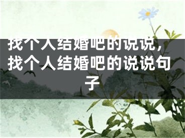 找个人结婚吧的说说，找个人结婚吧的说说句子