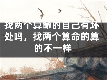 找两个算命的自己有坏处吗,找两个算命的算的不一样