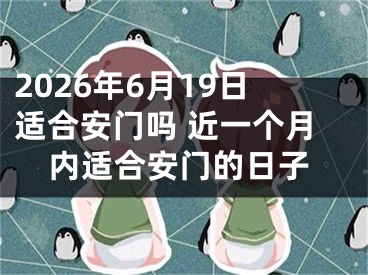 2026年6月19日适合安门吗 近一个月内适合安门的日子