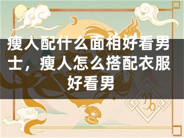 瘦人配什么面相好看男士，瘦人怎么搭配衣服好看男