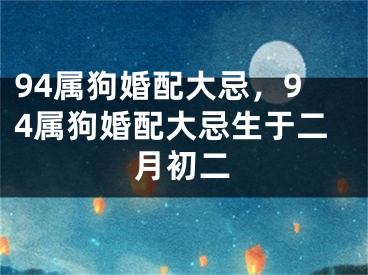 94属狗婚配大忌,94属狗婚配大忌生于二月初二