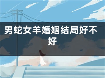 男蛇女羊婚姻结局好不好