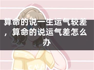 算命的说一生运气较差，算命的说运气差怎么办