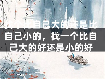 找个比自己大的还是比自己小的,找一个比自己大的好还是小的好