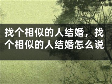 找个相似的人结婚，找个相似的人结婚怎么说