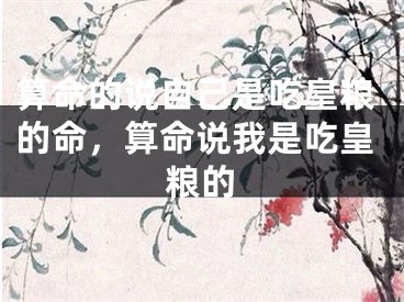 算命的说自己是吃皇粮的命，算命说我是吃皇粮的