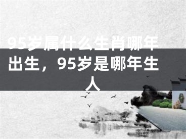 95岁属什么生肖哪年出生，95岁是哪年生人