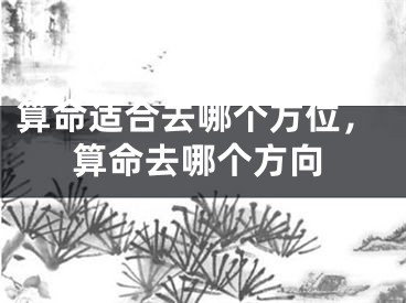 算命适合去哪个方位,算命去哪个方向