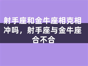 射手座和金牛座相克相冲吗，射手座与金牛座合不合