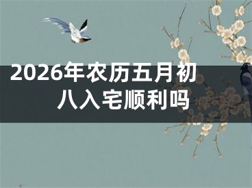 2026年农历五月初八入宅顺利吗
