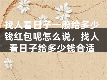 找人看日子一般给多少钱红包呢怎么说，找人看日子给多少钱合适