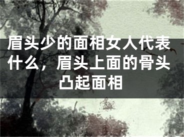 眉头少的面相女人代表什么，眉头上面的骨头凸起面相