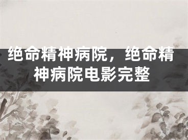 绝命精神病院，绝命精神病院电影完整