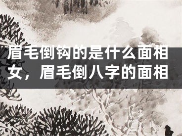眉毛倒钩的是什么面相女，眉毛倒八字的面相