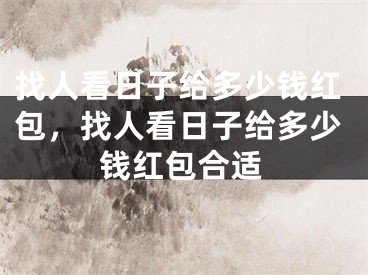 找人看日子给多少钱红包，找人看日子给多少钱红包合适