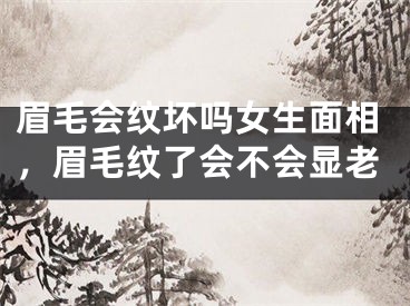 眉毛会纹坏吗女生面相，眉毛纹了会不会显老