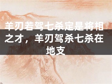 羊刃若驾七杀定是将相之才，羊刃驾杀七杀在地支