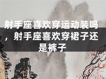 射手座喜欢穿运动装吗，射手座喜欢穿裙子还是裤子