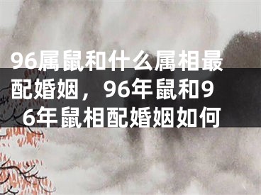 96属鼠和什么属相最配婚姻，96年鼠和96年鼠相配婚姻如何