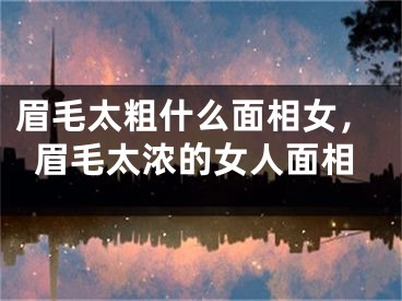 眉毛太粗什么面相女，眉毛太浓的女人面相