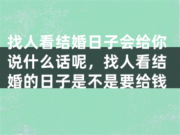 找人看结婚日子会给你说什么话呢,找人看结婚的日子是不是要给钱