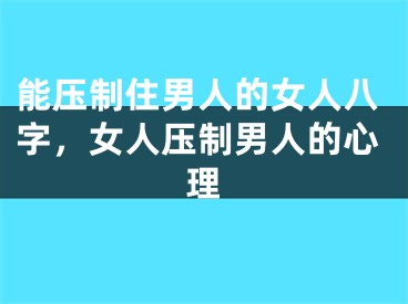 能压制住男人的女人八字，女人压制男人的心理