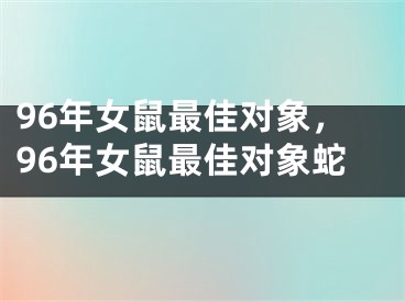 96年女鼠最佳对象，96年女鼠最佳对象蛇