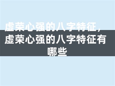 虚荣心强的八字特征，虚荣心强的八字特征有哪些
