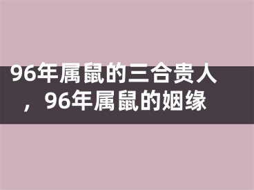 96年属鼠的三合贵人，96年属鼠的姻缘