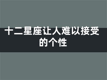 十二星座让人难以接受的个性