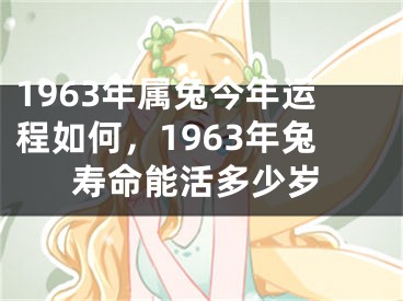 1963年属兔今年运程如何，1963年兔寿命能活多少岁